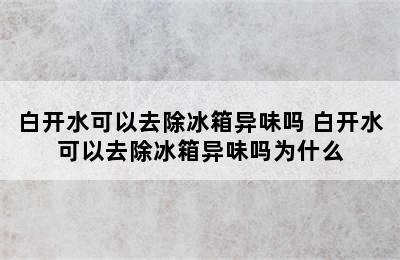 白开水可以去除冰箱异味吗 白开水可以去除冰箱异味吗为什么